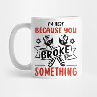 I'm Here Because You Broke Something Funny Handyman Mug